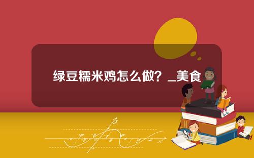 绿豆糯米鸡怎么做？_美食