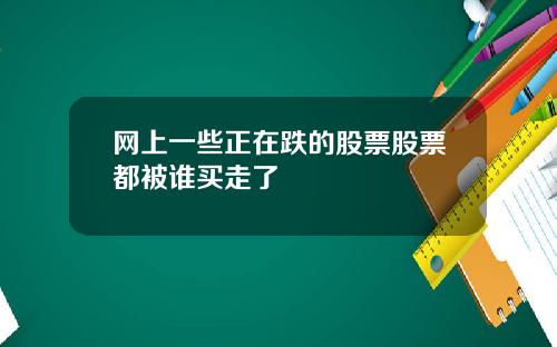 网上一些正在跌的股票股票都被谁买走了