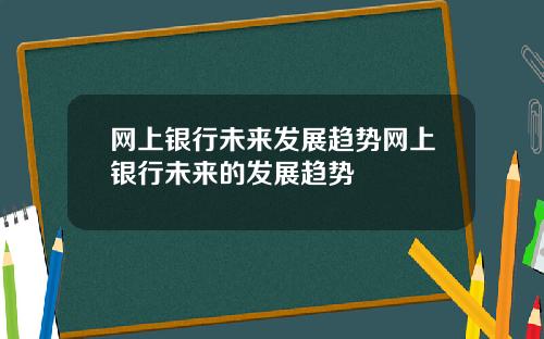 网上银行未来发展趋势网上银行未来的发展趋势