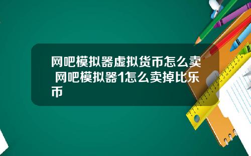 网吧模拟器虚拟货币怎么卖 网吧模拟器1怎么卖掉比乐币