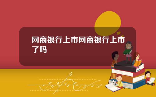 网商银行上市网商银行上市了吗
