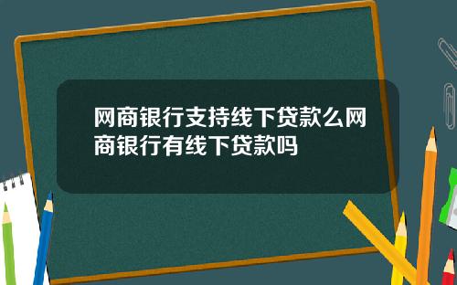 网商银行支持线下贷款么网商银行有线下贷款吗
