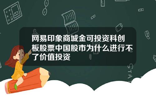 网易印象商城金可投资科创板股票中国股市为什么进行不了价值投资