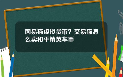 网易猫虚拟货币?交易猫怎么卖和平精英车币