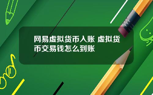 网易虚拟货币入账 虚拟货币交易钱怎么到账