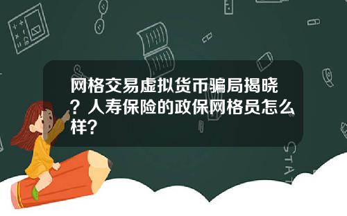 网格交易虚拟货币骗局揭晓?人寿保险的政保网格员怎么样?