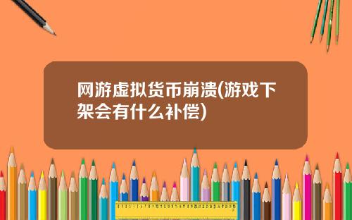 网游虚拟货币崩溃(游戏下架会有什么补偿)