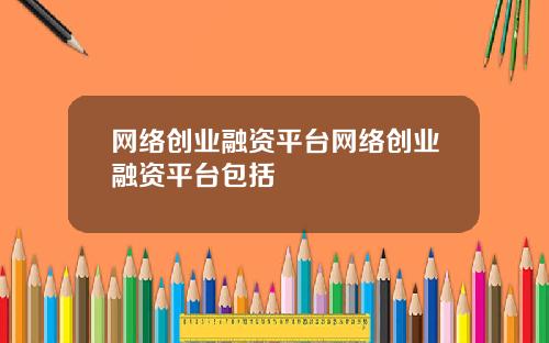 网络创业融资平台网络创业融资平台包括