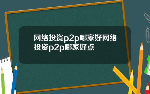 网络投资p2p哪家好网络投资p2p哪家好点