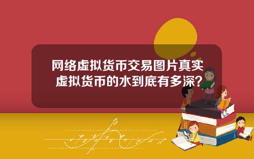 网络虚拟货币交易图片真实 虚拟货币的水到底有多深?