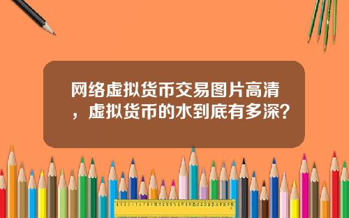 网络虚拟货币交易图片高清,虚拟货币的水到底有多深?