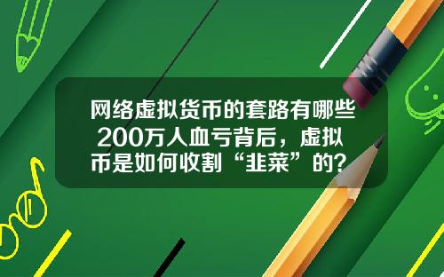 网络虚拟货币的套路有哪些 200万人血亏背后,虚拟币是如何收割“韭菜”的?