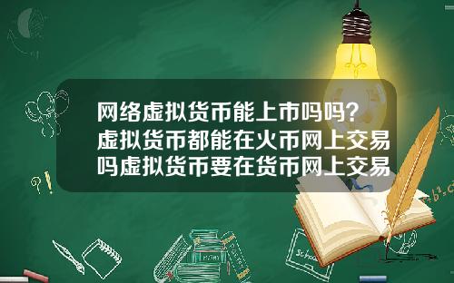 网络虚拟货币能上市吗吗？虚拟货币都能在火币网上交易吗虚拟货币要在货币网上交易要什么条件
