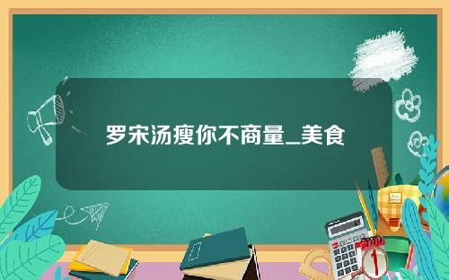 罗宋汤瘦你不商量_美食