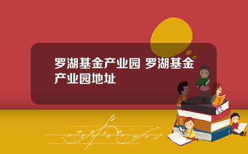 罗湖基金产业园 罗湖基金产业园地址