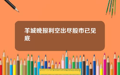 羊城晚报利空出尽股市已见底