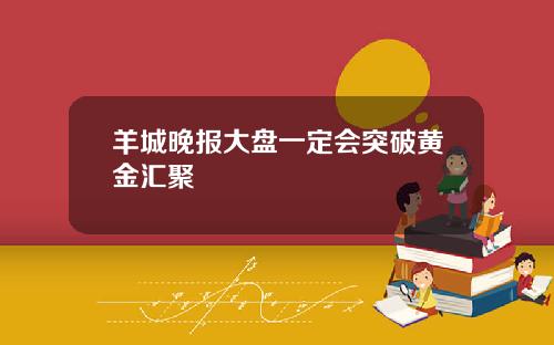 羊城晚报大盘一定会突破黄金汇聚