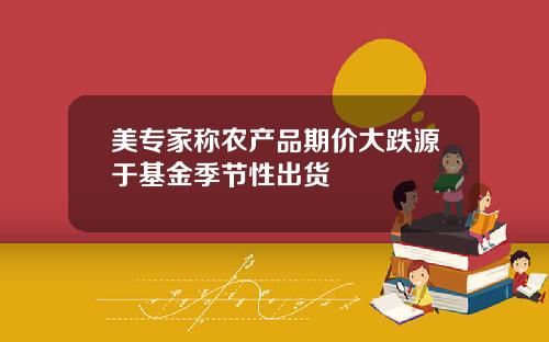 美专家称农产品期价大跌源于基金季节性出货
