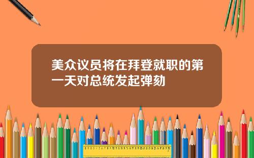 美众议员将在拜登就职的第一天对总统发起弹劾