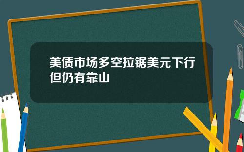 美债市场多空拉锯美元下行但仍有靠山