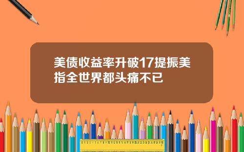 美债收益率升破17提振美指全世界都头痛不已