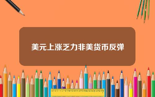 美元上涨乏力非美货币反弹