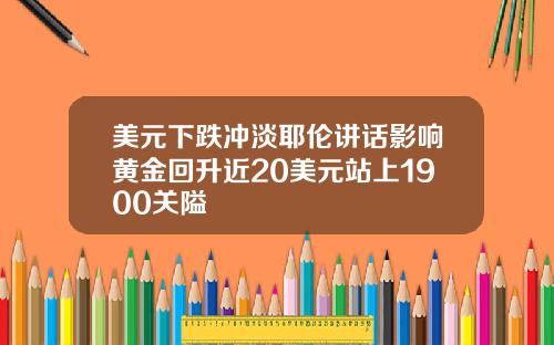 美元下跌冲淡耶伦讲话影响黄金回升近20美元站上1900关隘
