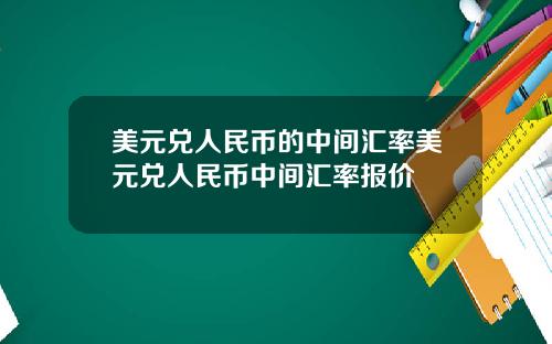 美元兑人民币的中间汇率美元兑人民币中间汇率报价