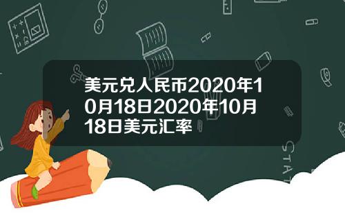 美元兑人民币2020年10月18日2020年10月18日美元汇率