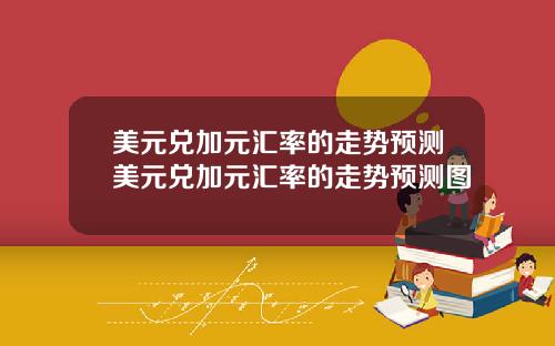 美元兑加元汇率的走势预测美元兑加元汇率的走势预测图