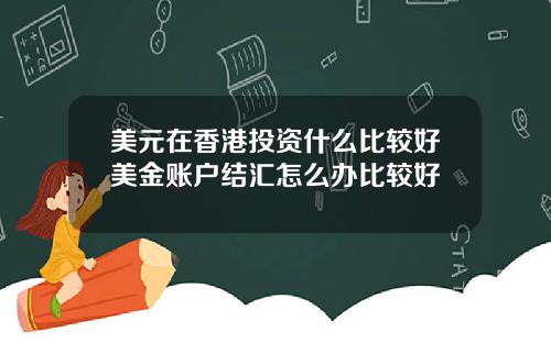美元在香港投资什么比较好美金账户结汇怎么办比较好