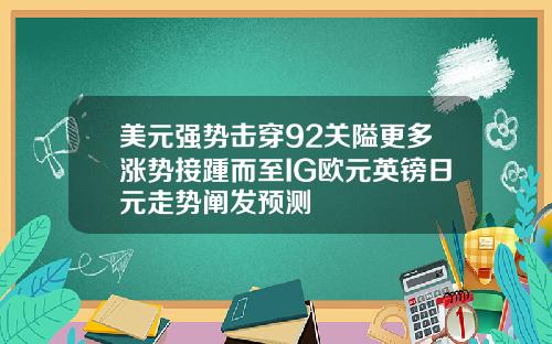 美元强势击穿92关隘更多涨势接踵而至IG欧元英镑日元走势阐发预测