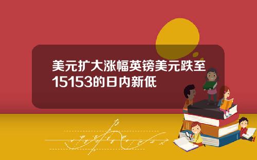 美元扩大涨幅英镑美元跌至15153的日内新低