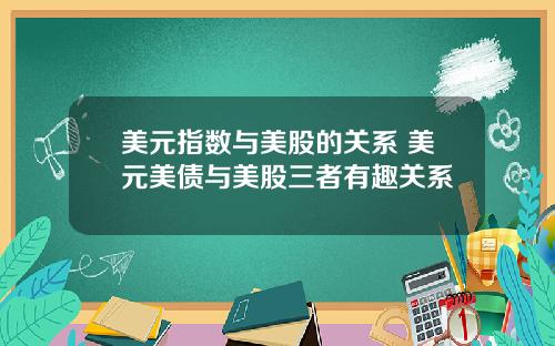 美元指数与美股的关系 美元美债与美股三者有趣关系
