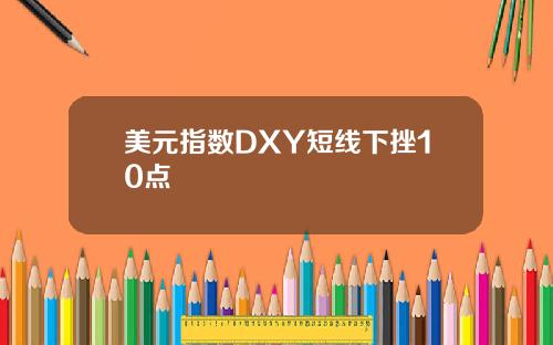 美元指数DXY短线下挫10点