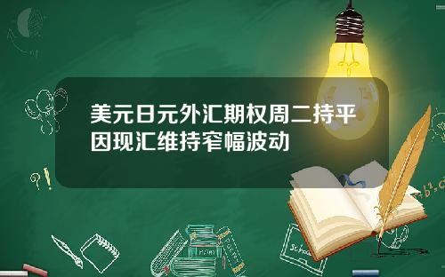 美元日元外汇期权周二持平因现汇维持窄幅波动