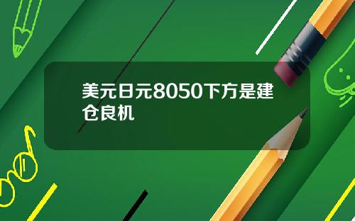 美元日元8050下方是建仓良机