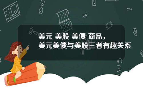 美元 美股 美债 商品,美元美债与美股三者有趣关系