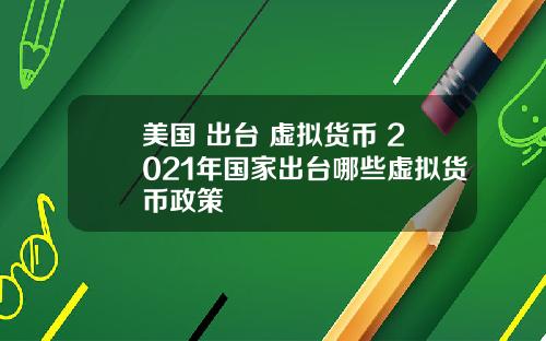 美国+出台+虚拟货币 2021年国家出台哪些虚拟货币政策