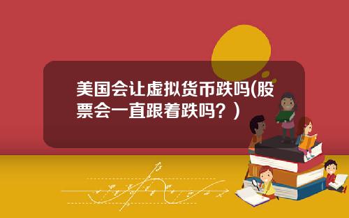 美国会让虚拟货币跌吗(股票会一直跟着跌吗?)