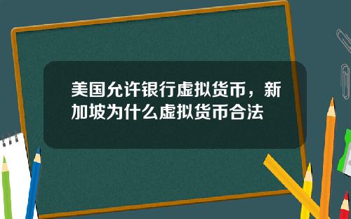 美国允许银行虚拟货币,新加坡为什么虚拟货币合法