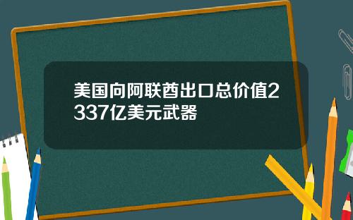 美国向阿联酋出口总价值2337亿美元武器