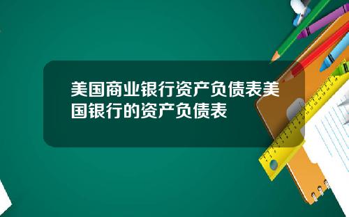 美国商业银行资产负债表美国银行的资产负债表