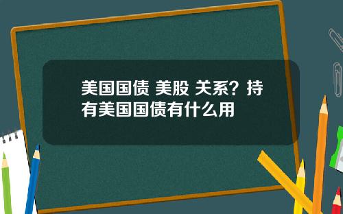 美国国债 美股 关系?持有美国国债有什么用