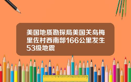 美国地质勘探局美国关岛梅里佐村西南部166公里发生53级地震