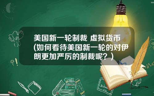 美国新一轮制裁 虚拟货币(如何看待美国新一轮的对伊朗更加严厉的制裁呢?)