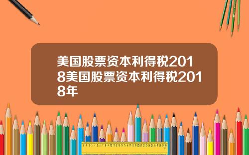 美国股票资本利得税2018美国股票资本利得税2018年