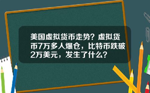 美国虚拟货币走势?虚拟货币7万多人爆仓,比特币跌破2万美元,发生了什么?