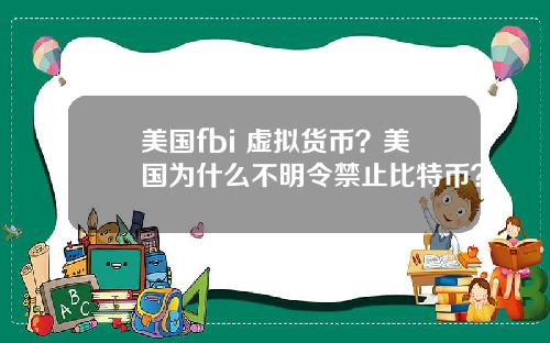 美国fbi 虚拟货币?美国为什么不明令禁止比特币?