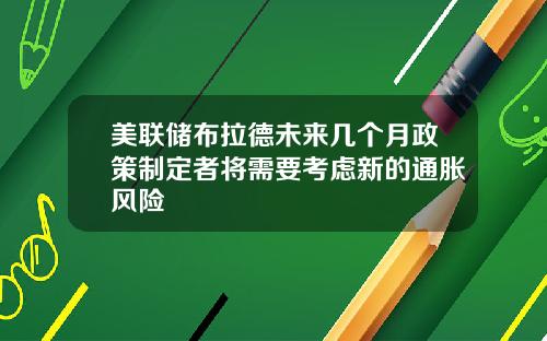 美联储布拉德未来几个月政策制定者将需要考虑新的通胀风险